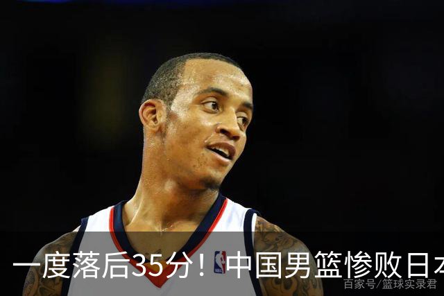 一度落后35分！中国男篮惨败日本，比无缘决赛遗憾的是特殊日子输球